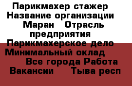 Парикмахер-стажер › Название организации ­ Маран › Отрасль предприятия ­ Парикмахерское дело › Минимальный оклад ­ 30 000 - Все города Работа » Вакансии   . Тыва респ.